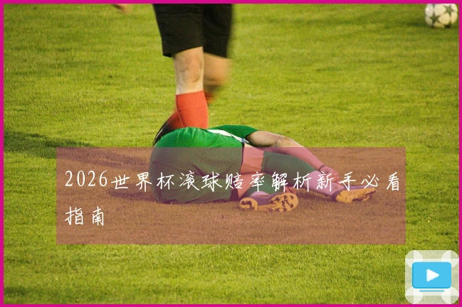2026世界杯滚球赔率解析新手必看指南