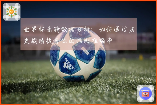 世界杯竞猜数据分析：如何通过历史战绩提升你的预测准确率