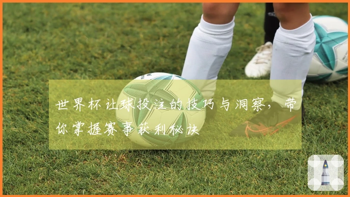 世界杯让球投注的技巧与洞察，带你掌握赛事获利秘诀