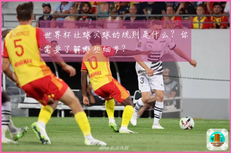 世界杯让球买球的规则是什么？你需要了解哪些细节？