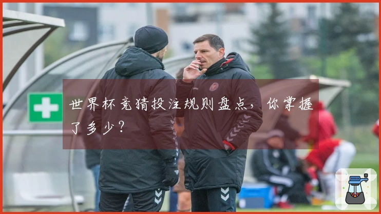 世界杯竞猜投注规则盘点，你掌握了多少？