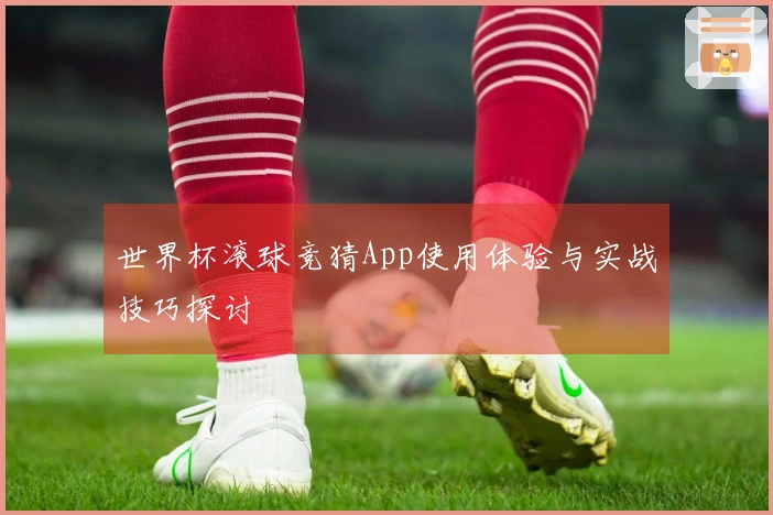 世界杯滚球竞猜App使用体验与实战技巧探讨