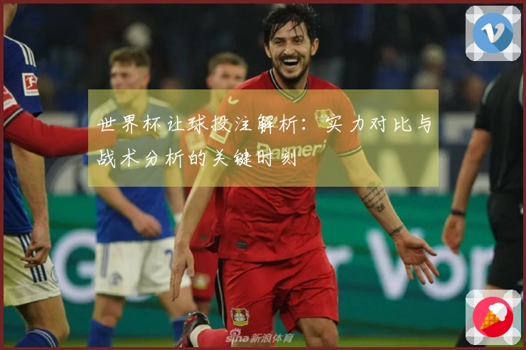 世界杯让球投注解析：实力对比与战术分析的关键时刻