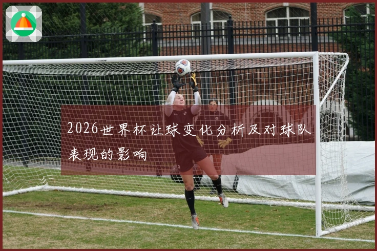 2026世界杯让球变化分析及对球队表现的影响