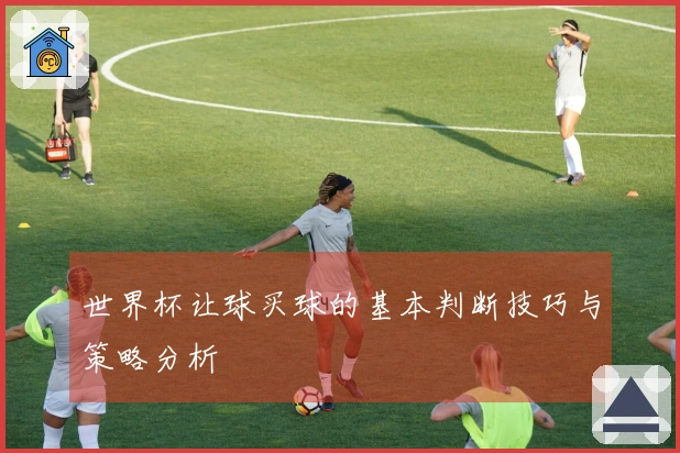 世界杯让球买球的基本判断技巧与策略分析