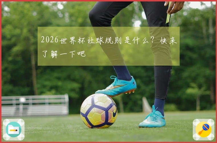 2026世界杯让球规则是什么?快来了解一下吧