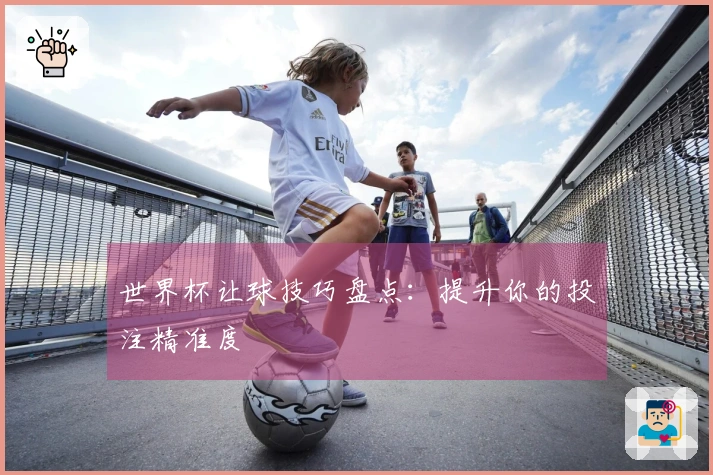 世界杯让球技巧盘点：提升你的投注精准度