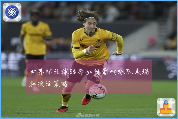 世界杯让球赔率如何影响球队表现和投注策略