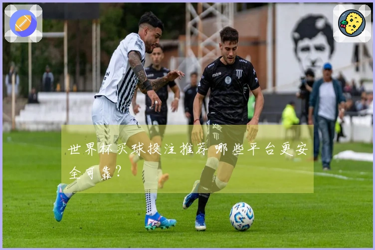 世界杯买球投注推荐 哪些平台更安全可靠？