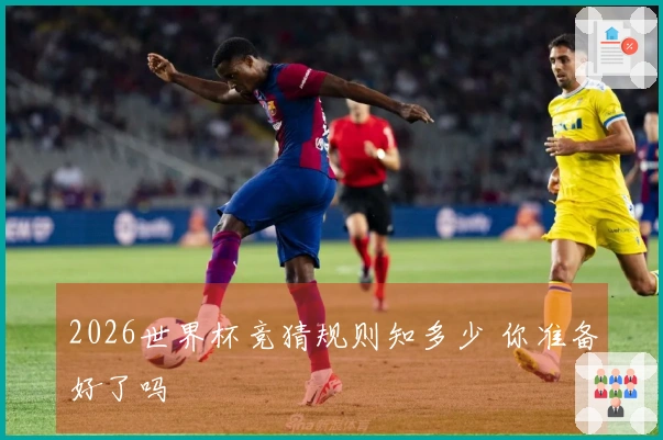 2026世界杯竞猜规则知多少 你准备好了吗