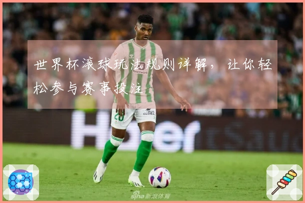 世界杯滚球玩法规则详解，让你轻松参与赛事投注