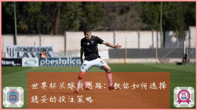 世界杯买球新思路：教你如何选择稳妥的投注策略
