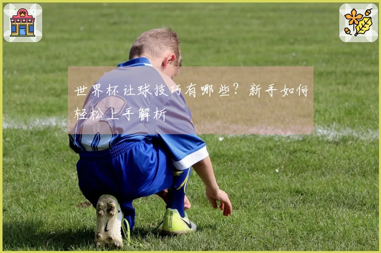 世界杯让球技巧有哪些？新手如何轻松上手解析