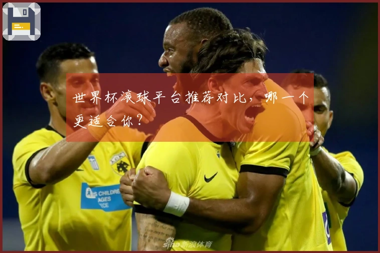 世界杯滚球平台推荐对比，哪一个更适合你？