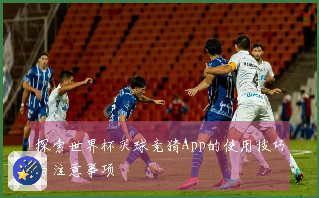 探索世界杯买球竞猜App的使用技巧与注意事项