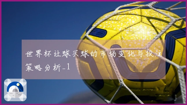 世界杯让球买球的市场变化与投注策略分析_1